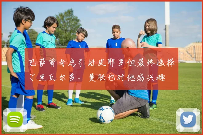巴萨曾考虑引进皮耶罗但最终选择了里瓦尔多，曼联也对他感兴趣