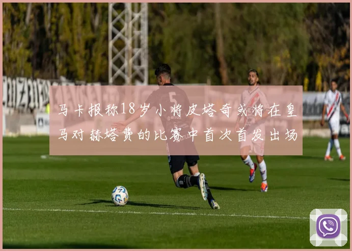 马卡报称18岁小将皮塔奇或将在皇马对赫塔费的比赛中首次首发出场