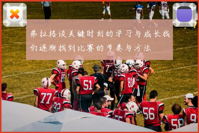 弗拉格谈关键时刻的学习与成长我们逐渐找到比赛的节奏与方法