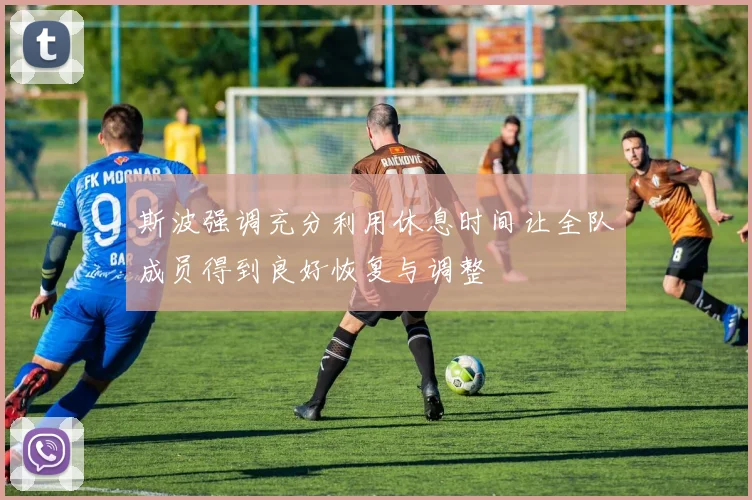 斯波强调充分利用休息时间让全队成员得到良好恢复与调整