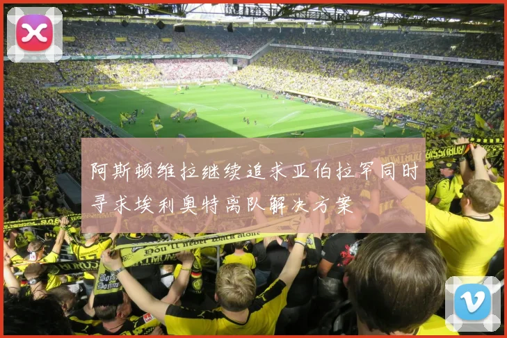 阿斯顿维拉继续追求亚伯拉罕同时寻求埃利奥特离队解决方案