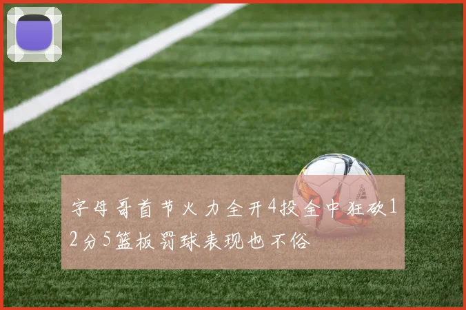 字母哥首节火力全开4投全中狂砍12分5篮板罚球表现也不俗