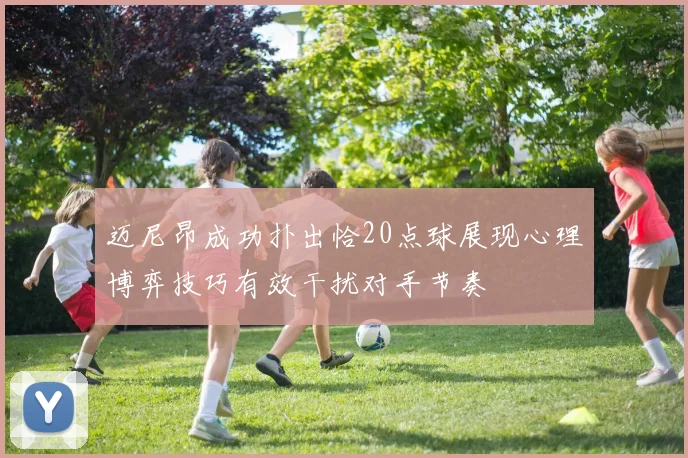 迈尼昂成功扑出恰20点球展现心理博弈技巧有效干扰对手节奏