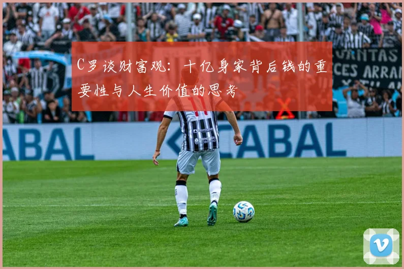 C罗谈财富观：十亿身家背后钱的重要性与人生价值的思考