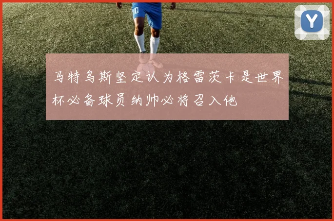 马特乌斯坚定认为格雷茨卡是世界杯必备球员纳帅必将召入他