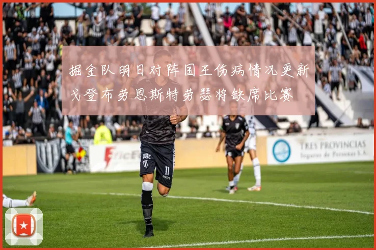 掘金队明日对阵国王伤病情况更新戈登布劳恩斯特劳瑟将缺席比赛
